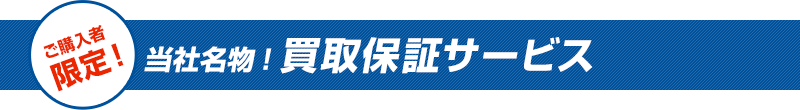 ご購入者限定！当社名物!買取保証サービス